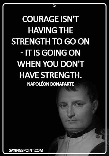 Napoleon Bonaparte Quotes - Courage isn't having the strength to go on - it is going on when you don't have strength. - Napoléon Bonaparte