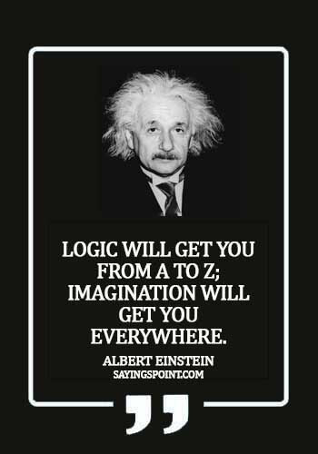 Albert Einstein Quotes - "Logic will get you from A to Z; imagination will get you everywhere." —Albert Einstein