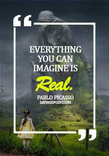 Imagination Quotes - "Everything you can imagine is real." —Pablo Picasso