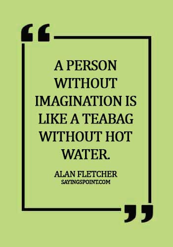 Imagination Quotes - "A person without imagination is like a teabag without hot water." —Alan Fletcher