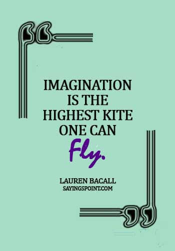 Imagination Sayings - "Imagination is the highest kite one can fly." —Lauren Bacall