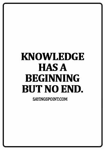 Knowledge Quotes - Knowledge has a beginning but no end.