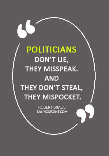 politics quotes - “Politicians don’t lie, they misspeak. And they don’t steal, they mispocket.” —Robert Brault