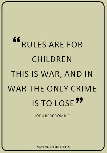 War Sayings - "Rules are for children. This is war, and in war the only crime is to lose." —Joe Abercrombie