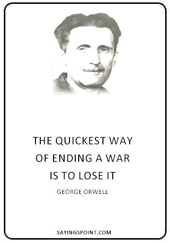 War Sayings - "The quickest way of ending a war is to lose it." —George Orwell