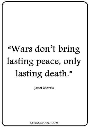 no war quotes - "Wars don’t bring lasting peace, only lasting death." —Janet Morris