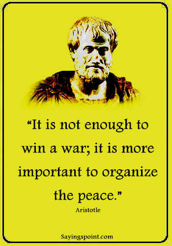 Battle Quotes - "It is not enough to win a war; it is more important to organize the peace." —Aristotle