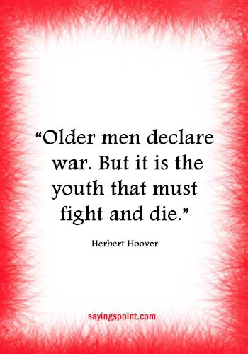 War Sayings - "Older men declare war. But it is the youth that must fight and die." —Herbert Hoover