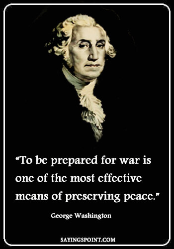 War Sayings - "To be prepared for war is one of the most effective means of preserving peace." —George Washington