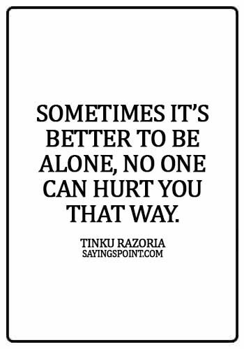 Alone Sayings - Sometimes it’s better to be alone, no one can hurt you that way. - Tinku Razoria