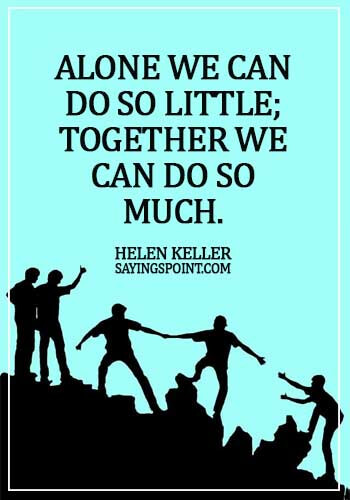 Alone Sayings - Alone we can do so little; together we can do so much. - Helen Keller