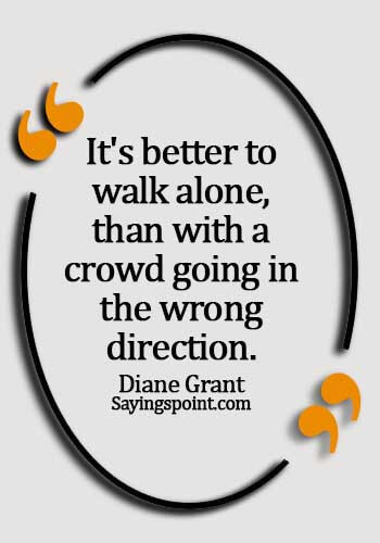 alone quotes sad - It's better to walk alone, than with a crowd going in the wrong direction. - Diane Grant