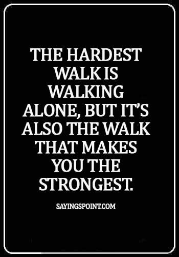 Alone Quotes - The hardest walk is walking alone, but it’s also the walk that makes you the strongest.