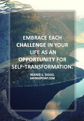 love challenge quotes - “Embrace each challenge in your life as an opportunity for self-transformation.” —Bernie S. Siegel