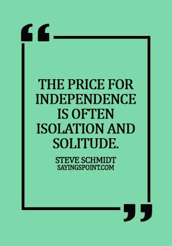 Independence day Sayings - The price for independence is often isolation and solitude. -  Steve Schmidt