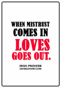 Trust Sayings - “When mistrust comes in, loves goes out.” —Irish proverb