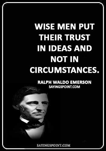 Trust Quotes - “Wise men put their trust in ideas and not in circumstances.” —Ralph Waldo Emerson