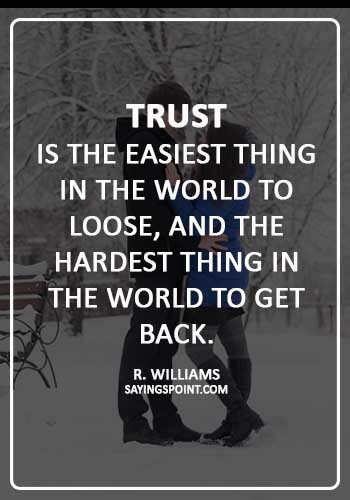 broken trust quotes - “Trust is the easiest thing in the world to loose, and the hardest thing in the world to get back.” —R. Williams