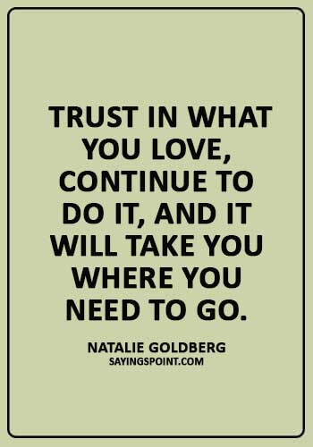 Trust Sayings - “Trust in what you love, continue to do it, and it will take you where you need to go.” —Natalie Goldberg