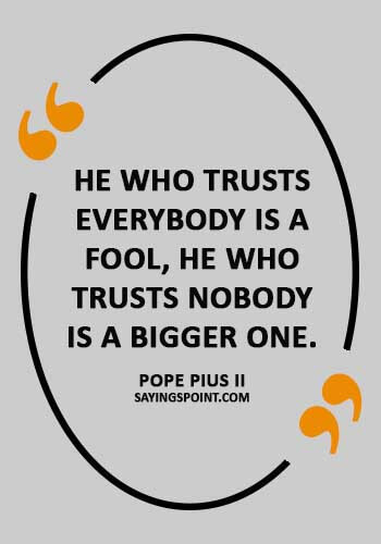 dont trust quotes - “He who trusts everybody is a fool, he who trusts nobody is a bigger one.” —Pope Pius II