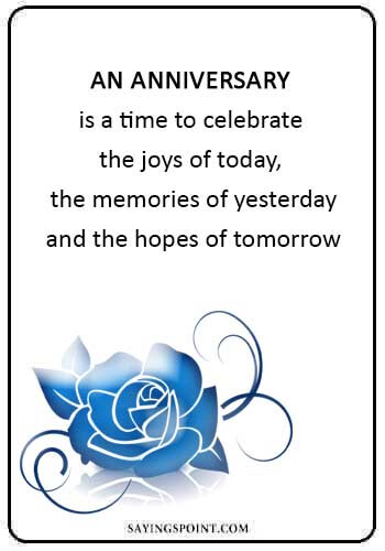 Anniversary Quotes - “An anniversary is a time to celebrate the joys of today, the memories of yesterday, and the hopes of tomorrow.” 