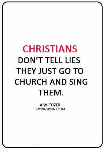 christian funny quotes - “Christians don’t tell lies they just go to church and sing them.” —A.W. Tozer