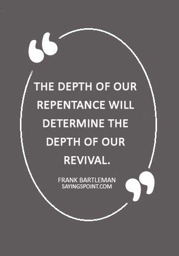 christian quotes - “The depth of our repentance will determine the depth of our revival.” —Frank Bartleman