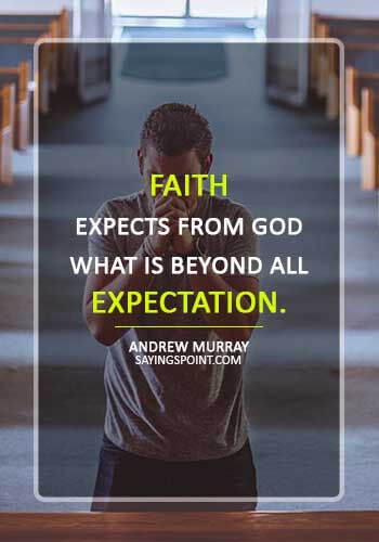 inspirational christian quotes and sayings - “Faith expects from God what is beyond all expectation.” —Andrew Murray