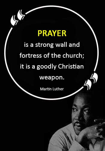 christian quotes - “Prayer is a strong wall and fortress of the church; it is a goodly Christian weapon.” —Martin Luther