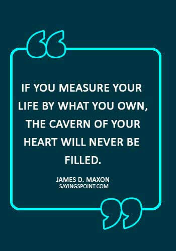 christian quotes about love - “If you measure your life by what you own, the cavern of your heart will never be filled.” —James D. Maxon