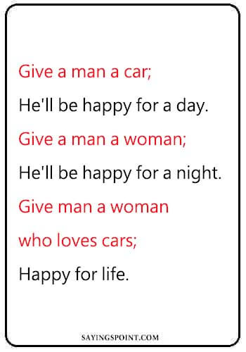 car quotes for girls - “Give a man a car; he'll be happy for a day. Give a man a woman; he'll be happy for a night. Give man a woman who loves cars; happy for life." —Unknown