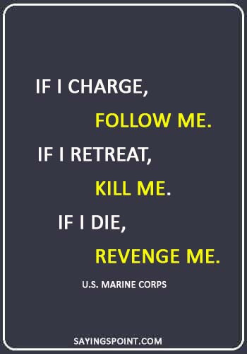 Marine Sayings -“If I charge, follow me. If I retreat, kill me. If I die, revenge me.” —U.S. Marine Corps