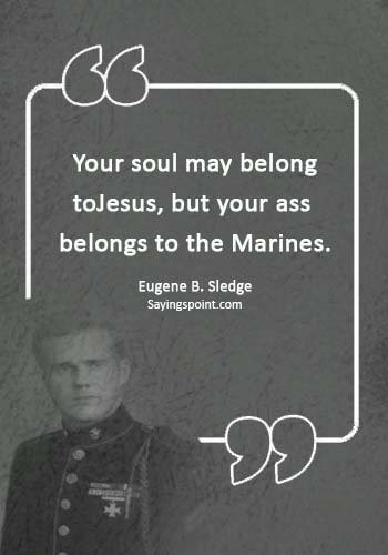 Marine Sayings -  “Your soul may belong to Jesus, but your ass belongs to the Marines.” —Eugene B. Sledge