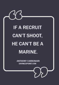 Marine Sayings - “If a recruit can’t shoot, he can’t be a Marine.” —Anthony Carbonari