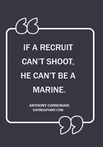 Marine Sayings - “If a recruit can’t shoot, he can’t be a Marine.” —Anthony Carbonari