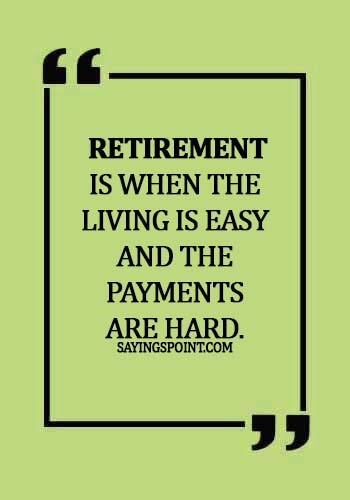 funny retirement sayings -  Retirement is when the living is easy and the payments are hard.