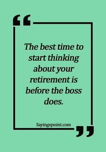 inspirational retirement quotes - The best time to start thinking about your retirement is before the boss does.