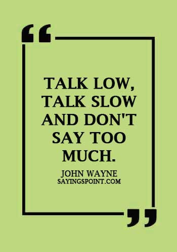 Communication Sayings - "Talk low, talk slow and don't say too much." —John Wayne