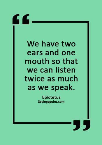Communication Sayings - "We have two ears and one mouth so that we can listen twice as much as we speak." —Epictetus