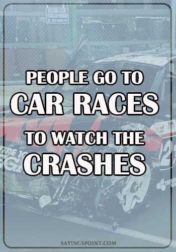 Funny Car Sayings - “People go to car races to watch the crashes." —Unknown