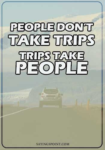 Car Quotes - “People don’t take trips...Trips take people." —Unknown