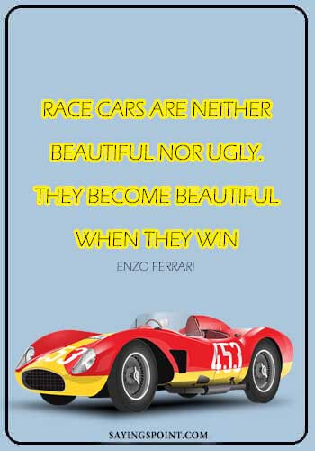 Car Quotes - "Race cars are neither beautiful nor ugly. They become beautiful when they win." —Enzo Ferrari