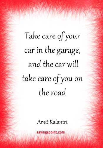 quotes about cars and driving - "Take care of your car in the garage, and the car will take care of you on the road." —Amit Kalantri