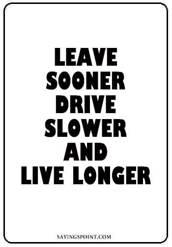 Car Sayings - "Leave sooner, drive slower, and live longer." —Unknown