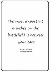 Marine Quotes - “The most important 6 inches on the battlefield is between your ears.” —Robert Johnson