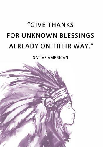 “Give thanks for unknown blessings already on their way.” —Native American