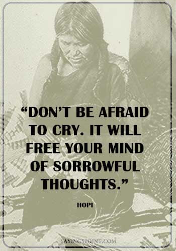 “Don’t be afraid to cry. It will free your mind of sorrowful thoughts.” —Hopi