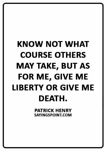 American Revolution Sayings - “Know not what course others may take, but as for me, give me liberty or give me death.” —Patrick Henry