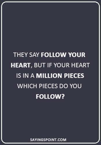 broken heart quotes sayings - “They say follow your heart, but if your heart is in a million pieces which pieces do you follow?