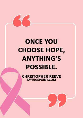 Cancer Sayings - “Once you choose hope, anything’s possible.” —Christopher Reeve
